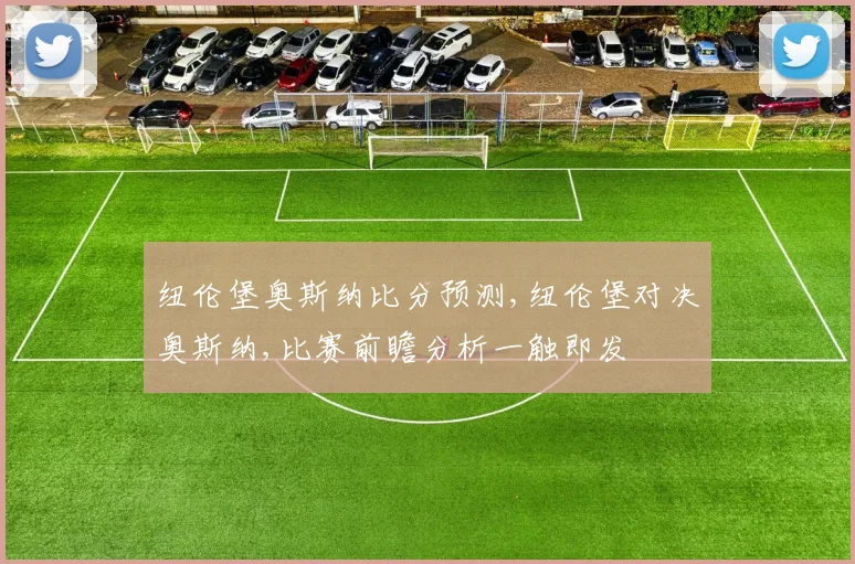 纽伦堡奥斯纳比分预测,纽伦堡对决奥斯纳,比赛前瞻分析一触即发