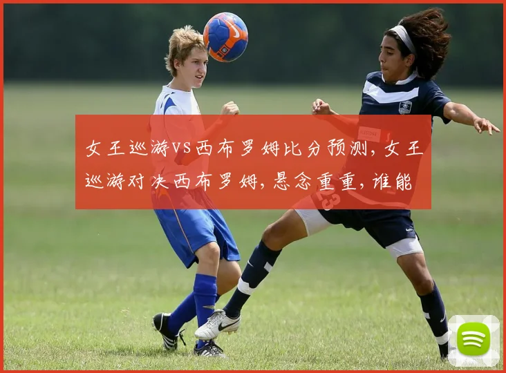 女王巡游vs西布罗姆比分预测,女王巡游对决西布罗姆,悬念重重,谁能笑到最后