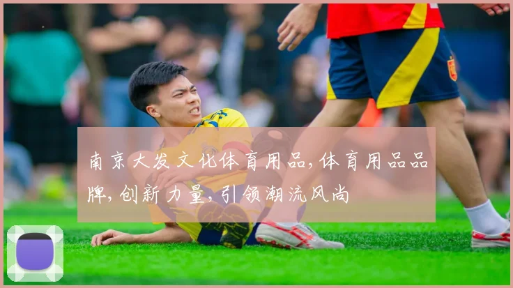 南京大发文化体育用品,体育用品品牌,创新力量,引领潮流风尚